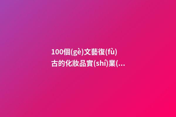 100個(gè)文藝復(fù)古的化妝品實(shí)業(yè)公司名字 借鑒這些吉名合適-第1張-公司起名-玄機(jī)派